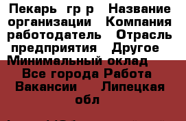 Пекарь– гр/р › Название организации ­ Компания-работодатель › Отрасль предприятия ­ Другое › Минимальный оклад ­ 1 - Все города Работа » Вакансии   . Липецкая обл.